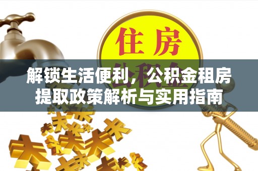 玉里解锁生活便利，公积金租房提取政策解析与实用指南