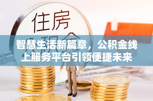 玉里智慧生活新篇章，公积金线上服务平台引领便捷未来