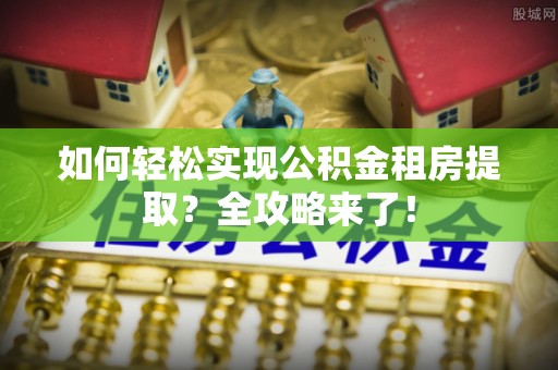 玉里如何轻松实现公积金租房提取？全攻略来了！
