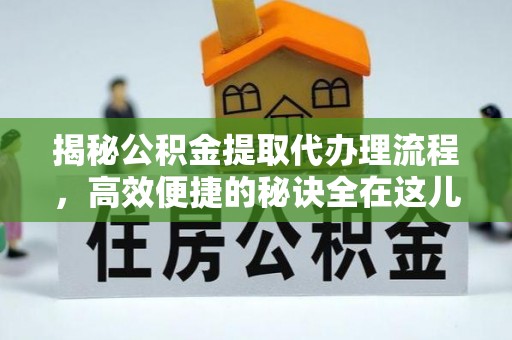 玉里揭秘公积金提取代办理流程，高效便捷的秘诀全在这儿