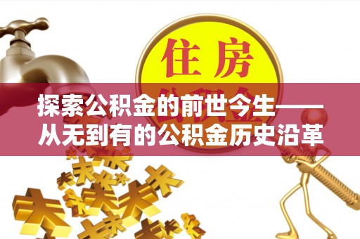 玉里探索公积金的前世今生——从无到有的公积金历史沿革