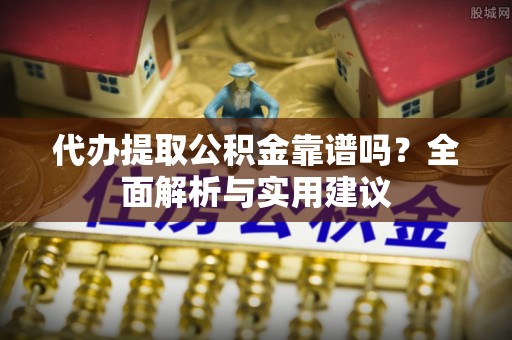 玉里代办提取公积金靠谱吗？全面解析与实用建议