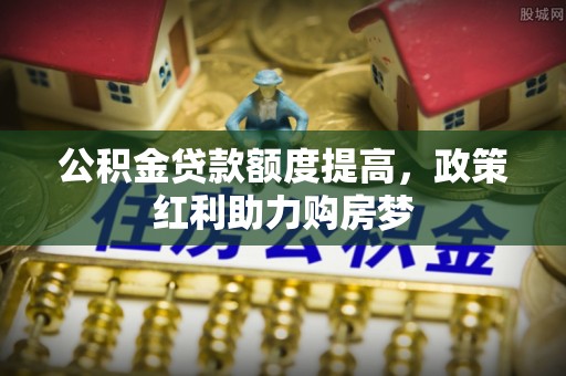 玉里公积金贷款额度提高，政策红利助力购房梦