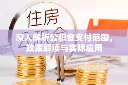 玉里深入解析公积金支付范围，政策解读与实际应用