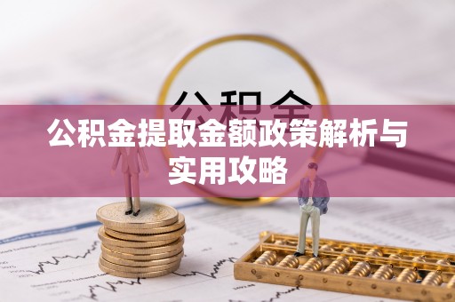 玉里公积金提取金额政策解析与实用攻略