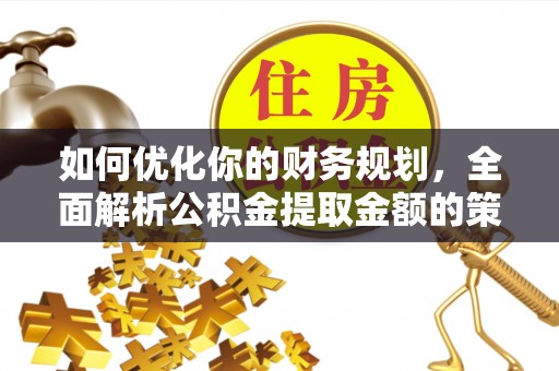 玉里如何优化你的财务规划，全面解析公积金提取金额的策略与技巧