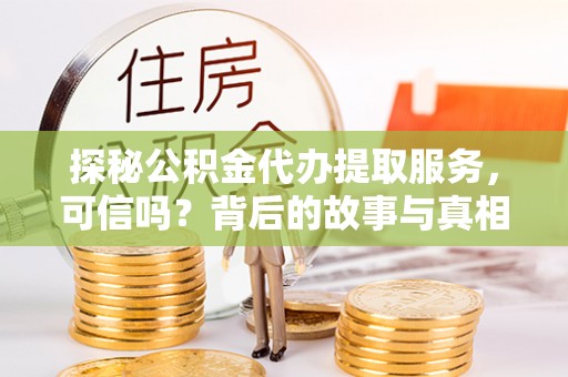 玉里探秘公积金代办提取服务，可信吗？背后的故事与真相