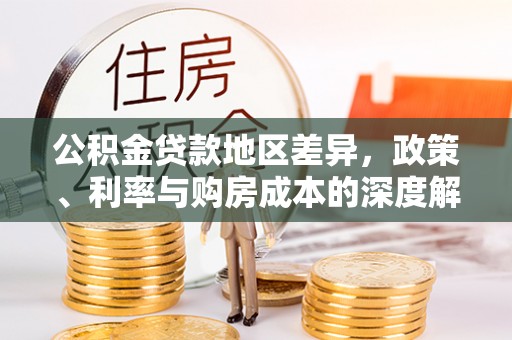 玉里公积金贷款地区差异，政策、利率与购房成本的深度解析