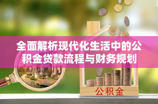 玉里全面解析现代化生活中的公积金贷款流程与财务规划