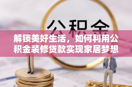 玉里解锁美好生活，如何利用公积金装修贷款实现家居梦想