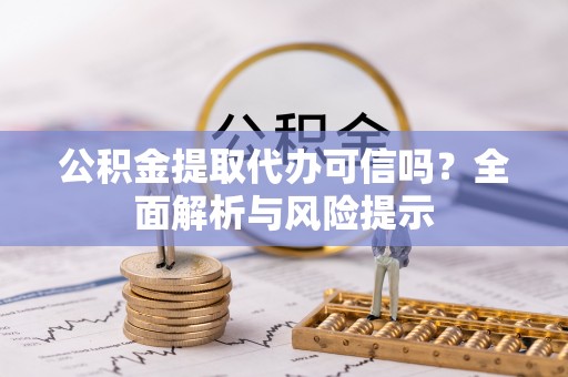 玉里公积金提取代办可信吗？全面解析与风险提示