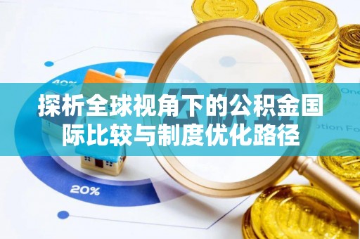 玉里探析全球视角下的公积金国际比较与制度优化路径