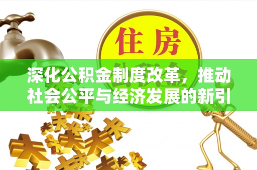 玉里深化公积金制度改革，推动社会公平与经济发展的新引擎