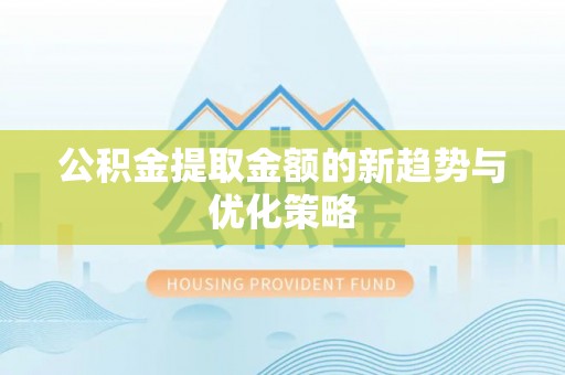 玉里公积金提取金额的新趋势与优化策略