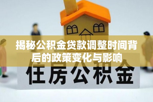 玉里揭秘公积金贷款调整时间背后的政策变化与影响