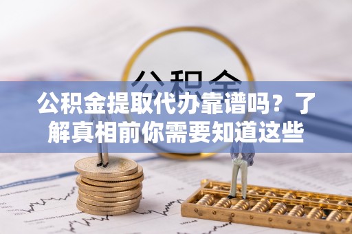 玉里公积金提取代办靠谱吗？了解真相前你需要知道这些