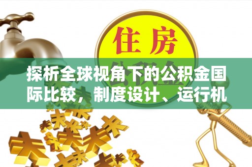 玉里探析全球视角下的公积金国际比较，制度设计、运行机制与未来趋势