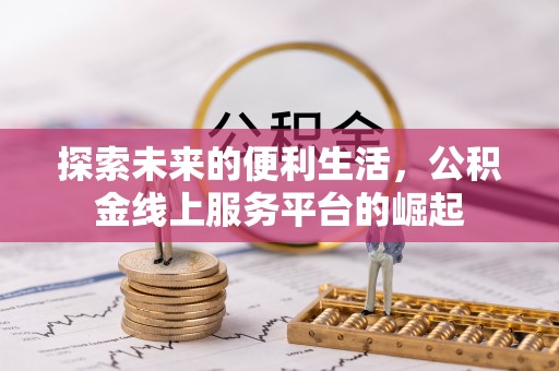 玉里探索未来的便利生活，公积金线上服务平台的崛起