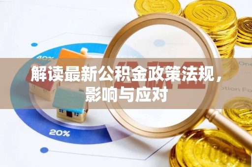 玉里解读最新公积金政策法规，影响与应对