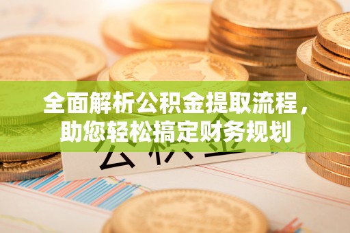 玉里全面解析公积金提取流程，助您轻松搞定财务规划