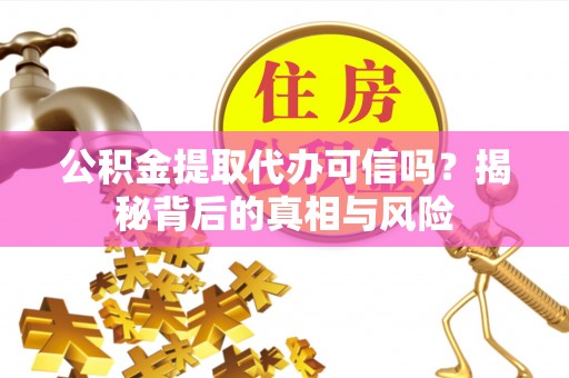 玉里公积金提取代办可信吗？揭秘背后的真相与风险