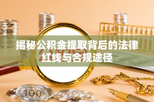 玉里揭秘公积金提取背后的法律红线与合规途径