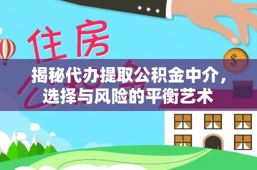 玉里揭秘代办提取公积金中介，选择与风险的平衡艺术