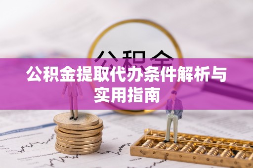 玉里公积金提取代办条件解析与实用指南