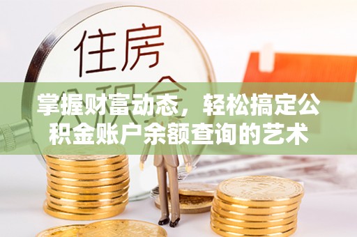 玉里掌握财富动态，轻松搞定公积金账户余额查询的艺术