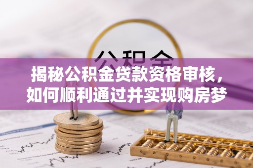 玉里揭秘公积金贷款资格审核，如何顺利通过并实现购房梦想