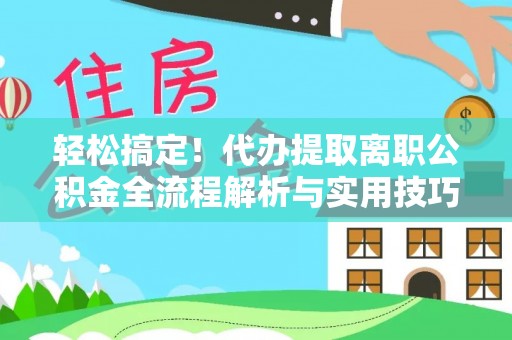玉里轻松搞定！代办提取离职公积金全流程解析与实用技巧