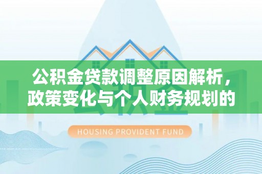 玉里公积金贷款调整原因解析，政策变化与个人财务规划的影响