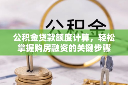 玉里公积金贷款额度计算，轻松掌握购房融资的关键步骤