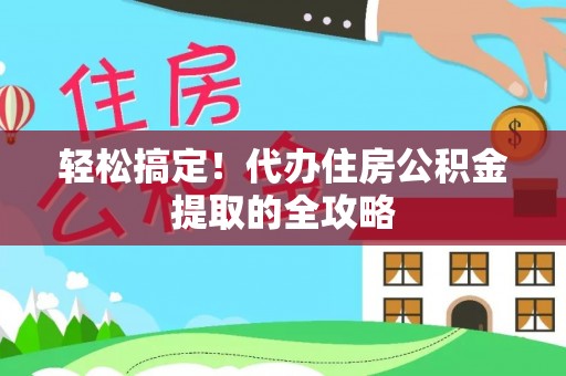 玉里轻松搞定！代办住房公积金提取的全攻略