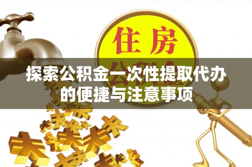 玉里探索公积金一次性提取代办的便捷与注意事项