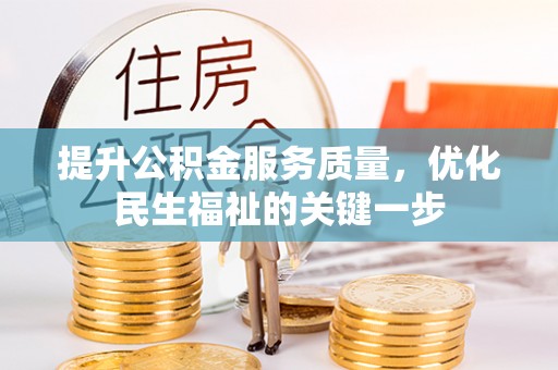 玉里提升公积金服务质量，优化民生福祉的关键一步
