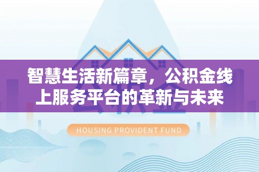 玉里智慧生活新篇章，公积金线上服务平台的革新与未来
