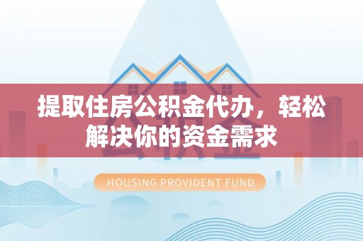 玉里提取住房公积金代办，轻松解决你的资金需求