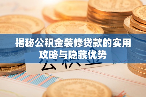 玉里揭秘公积金装修贷款的实用攻略与隐藏优势