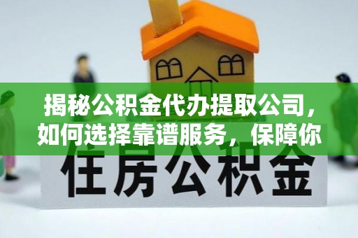 玉里揭秘公积金代办提取公司，如何选择靠谱服务，保障你的资金安全