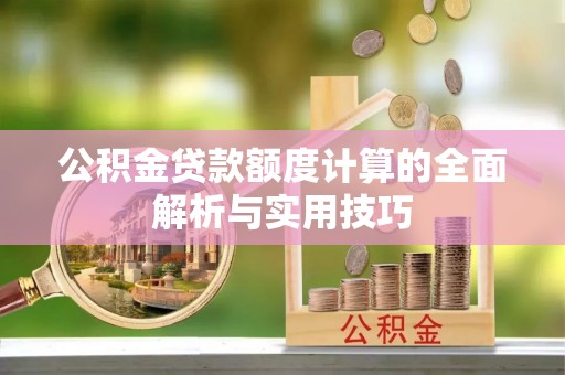玉里公积金贷款额度计算的全面解析与实用技巧