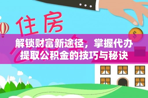 玉里解锁财富新途径，掌握代办提取公积金的技巧与秘诀