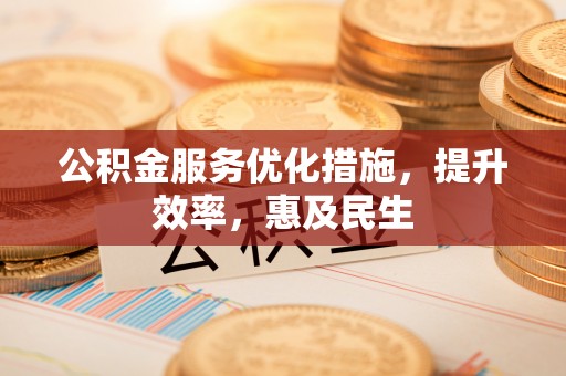 玉里公积金服务优化措施，提升效率，惠及民生