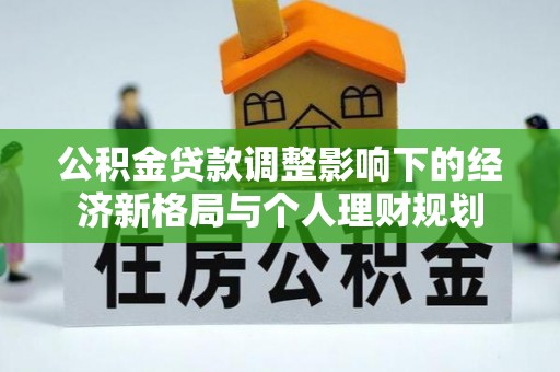 玉里公积金贷款调整影响下的经济新格局与个人理财规划