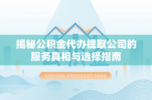 玉里揭秘公积金代办提取公司的服务真相与选择指南