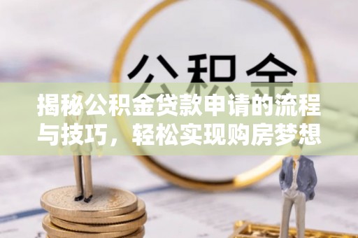 玉里揭秘公积金贷款申请的流程与技巧，轻松实现购房梦想