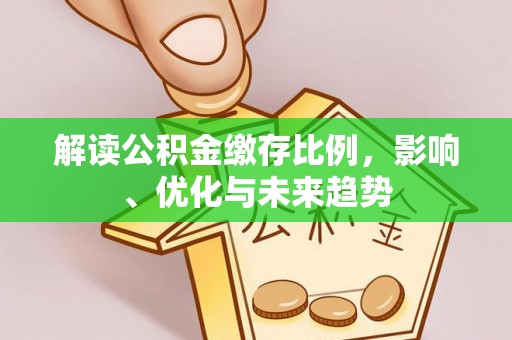 玉里解读公积金缴存比例，影响、优化与未来趋势