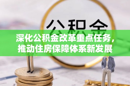 玉里深化公积金改革重点任务，推动住房保障体系新发展