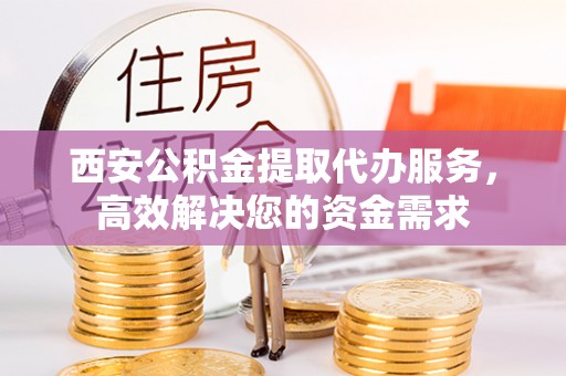 玉里西安公积金提取代办服务，高效解决您的资金需求