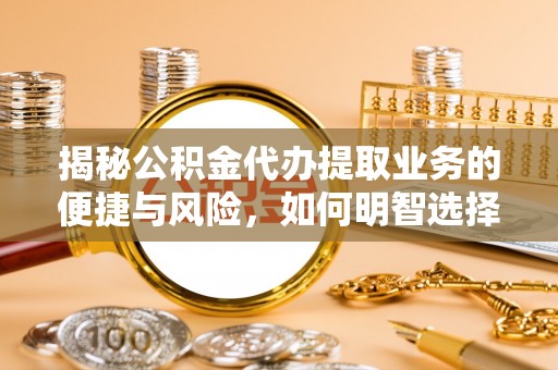 玉里揭秘公积金代办提取业务的便捷与风险，如何明智选择？